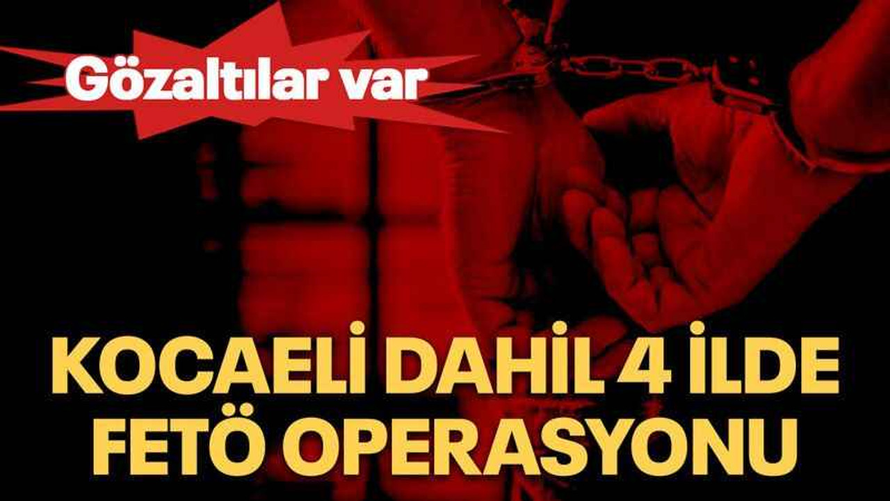 Kocaeli dahil 4 ilde FETÖ operasyonu